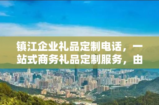 镇江企业礼品定制电话，一站式商务礼品定制服务，由企承礼品供应链公司倾力打造